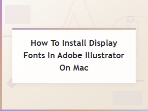 How to Install Display Fonts in Adobe Illustrator on Mac