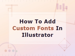 How to Add Custom Fonts in Illustrator Easily